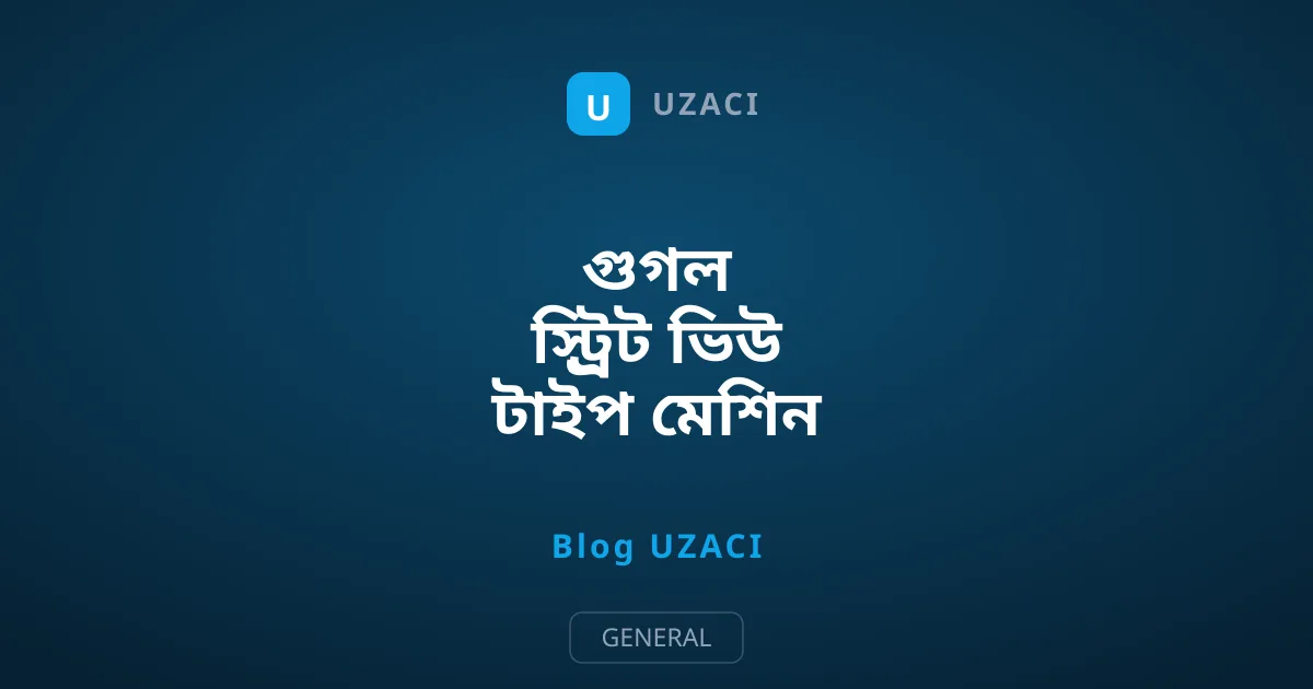 গুগল স্ট্র্রিট ভিউ টাইপ মেশিন কীভাবে ব্যবহার করবেন